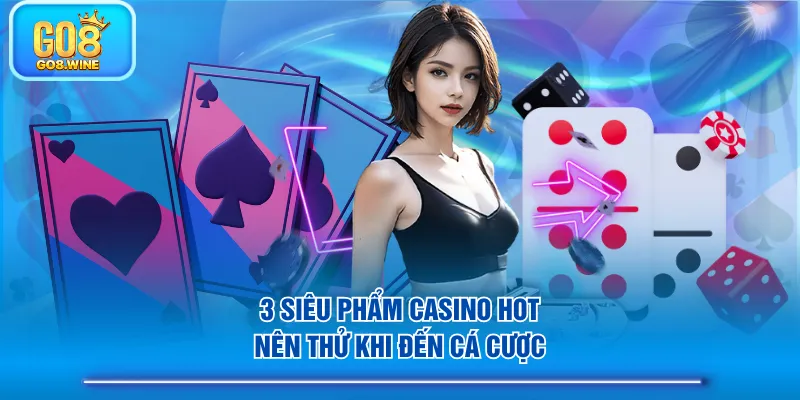 3 Siêu phẩm Casino hot, nên thử khi đến cá cược