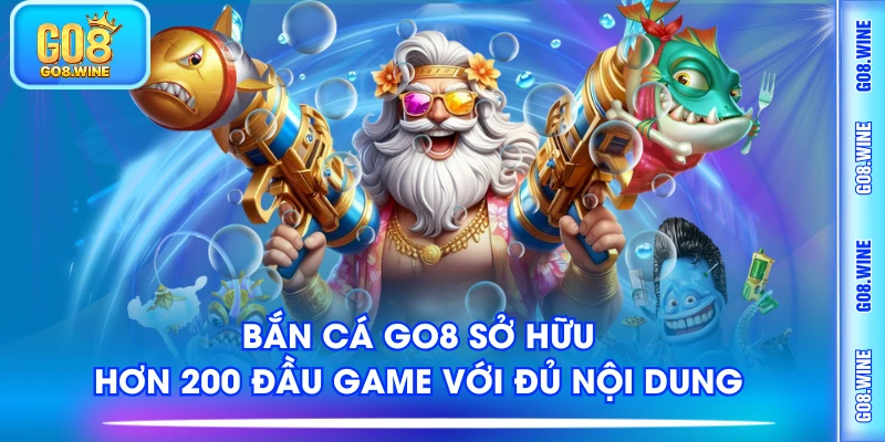 Bắn cá Go8 sở hữu hơn 200 đầu game với đủ nội dung