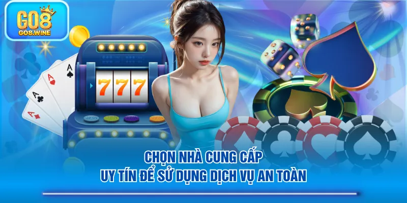 Chọn nhà cung cấp uy tín để sử dụng dịch vụ an toàn