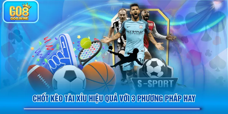 Chốt kèo Tài Xỉu hiệu quả với 3 phương pháp hay
