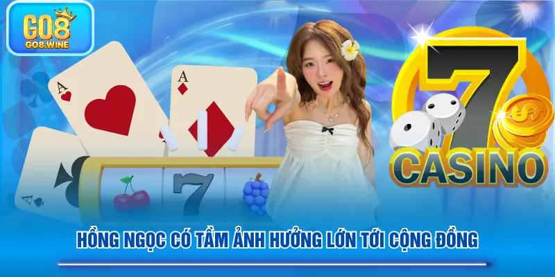 Hồng Ngọc có tầm ảnh hưởng lớn tới cộng đồng