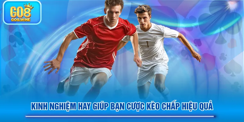 Kinh nghiệm hay giúp bạn cược kèo chấp hiệu quả